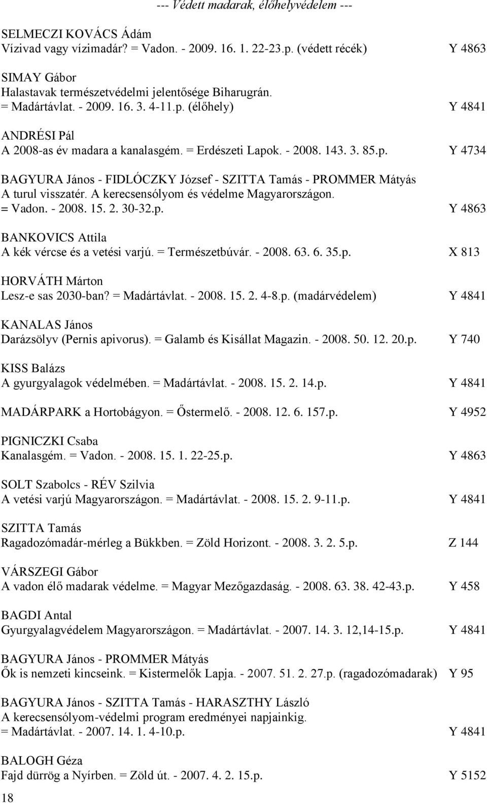 = Erdészeti Lapok. - 2008. 143. 3. 85.p. Y 4734 BAGYURA János - FIDLÓCZKY József - SZITTA Tamás - PROMMER Mátyás A turul visszatér. A kerecsensólyom és védelme Magyarországon. = Vadon. - 2008. 15. 2. 30-32.