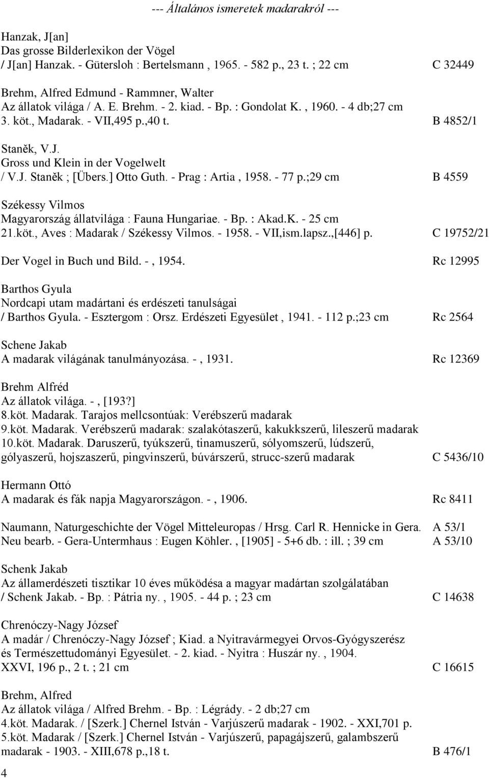 Gross und Klein in der Vogelwelt / V.J. Staněk ; [Übers.] Otto Guth. - Prag : Artia, 1958. - 77 p.;29 cm B 4559 Székessy Vilmos Magyarország állatvilága : Fauna Hungariae. - Bp. : Akad.K. - 25 cm 21.