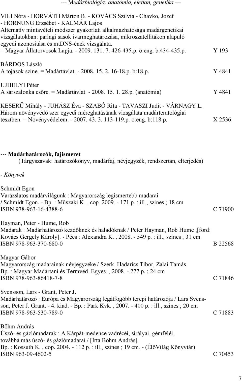 mikroszatellitákon alapuló egyedi azonosítása és mtdns-ének vizsgálata. = Magyar Állatorvosok Lapja. - 2009. 131. 7. 426-435.p. ö:eng. b.434-435.p. Y 193 BÁRDOS László A tojások színe. = Madártávlat.