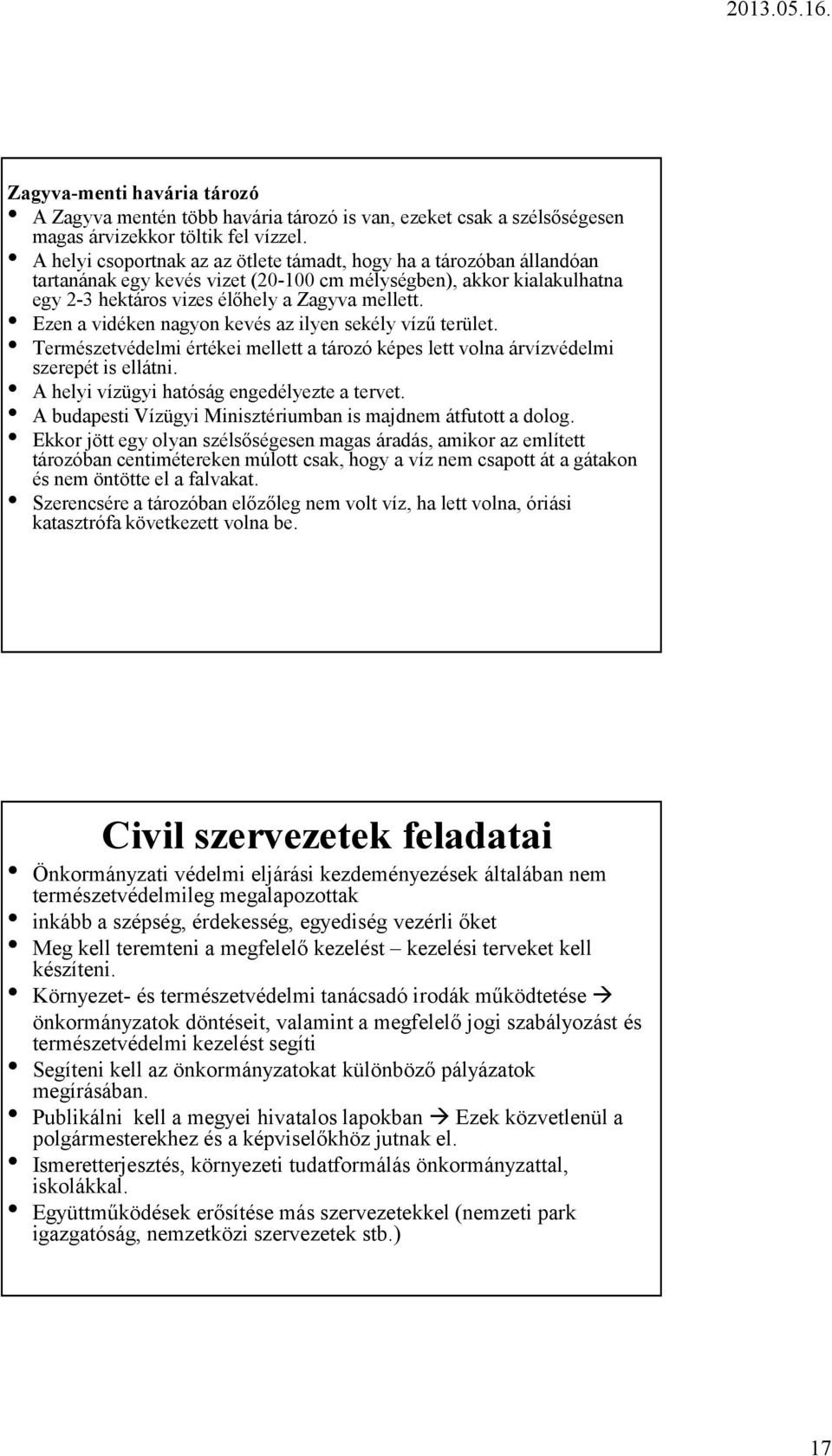 Ezen a vidéken nagyon kevés az ilyen sekély vízű terület. Természetvédelmi értékei mellett a tározó képes lett volna árvízvédelmi szerepét is ellátni. A helyi vízügyi hatóság engedélyezte a tervet.