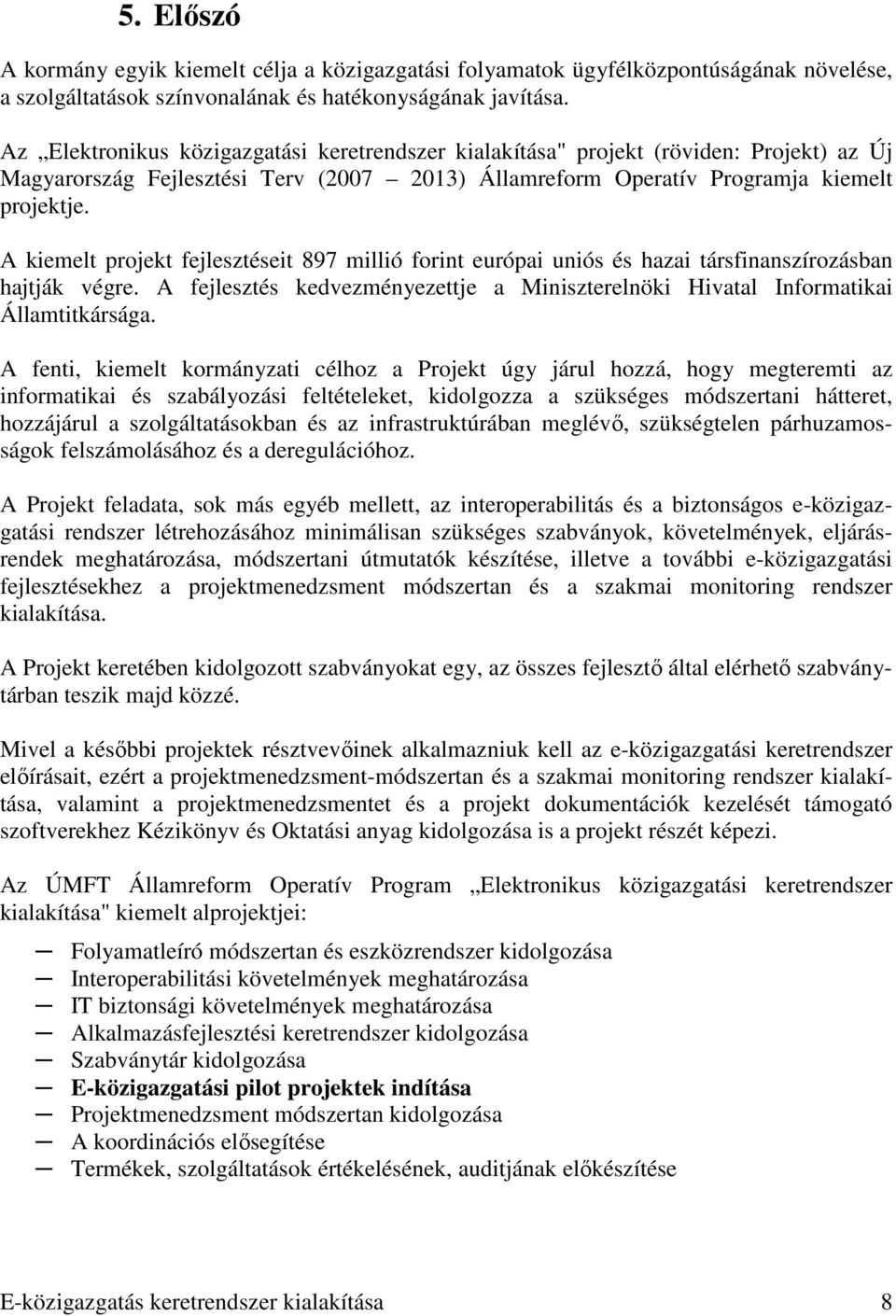 A kiemelt projekt fejlesztéseit 897 millió forint európai uniós és hazai társfinanszírozásban hajtják végre. A fejlesztés kedvezményezettje a Miniszterelnöki Hivatal Informatikai Államtitkársága.