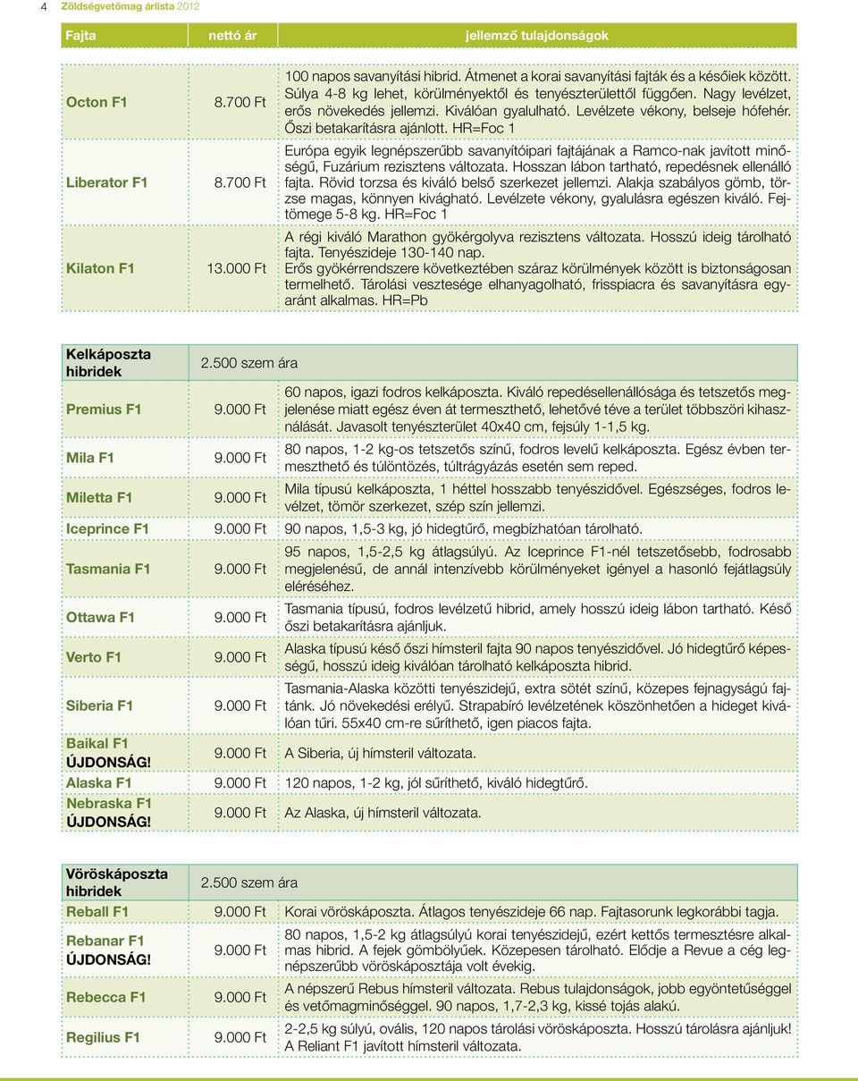 HR=Foc 1 Európa egyik legnépszerûbb savanyítóipari fajtájának a Ramco-nak ja ví tott mi nôsé gû, Fuzárium rezisztens változata. Hosszan lábon tartható, re pedésnek ellenálló fajta.