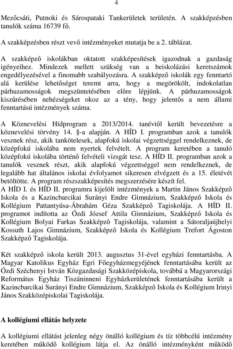 A szakképző iskolák egy fenntartó alá kerülése lehetőséget teremt arra, hogy a megörökölt, indokolatlan párhuzamosságok megszüntetésében előre lépjünk.