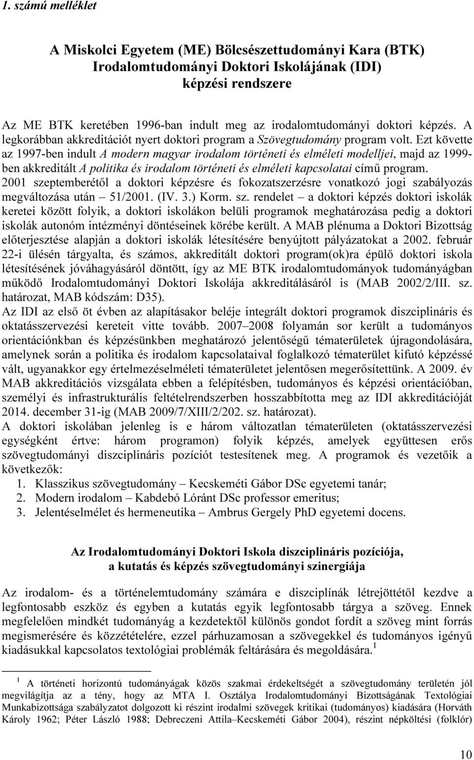 Ezt követte az 1997-ben indult A modern magyar irodalom történeti és elméleti modelljei, majd az 1999- ben akkreditált A politika és irodalom történeti és elméleti kapcsolatai című program.