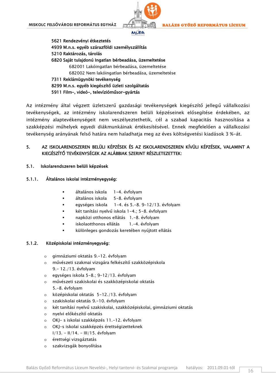 egyéb szárazföldi személyszállítás 5210 Raktározás, tárolás 6820 Saját tulajdonú Ingatlan bérbeadása, üzemeltetése 682001 Lakóingatlan bérbeadása, üzemeltetése 682002 Nem lakóingatlan bérbeadása,