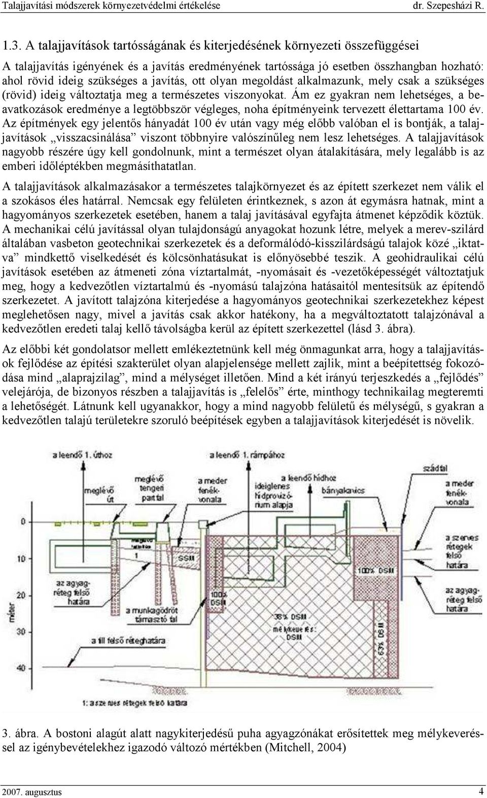 Ám ez gyakran nem lehetséges, a beavatkozások eredménye a legtöbbször végleges, noha építményeink tervezett élettartama 100 év.