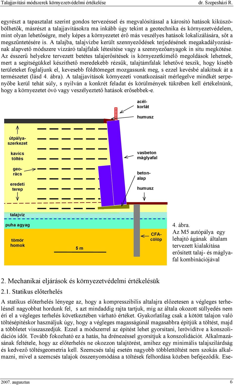 A talajba, talajvízbe került szennyezıdések terjedésének megakadályozásának alapvetı módszere vízzáró talajfalak létesítése vagy a szennyezıanyagok in situ megkötése.