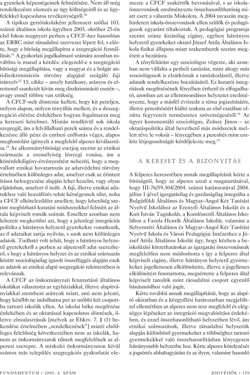 október 25-én elsô fokon megnyert perben a CFCF-hez hasonlóan az ERRC mint társadalmi szervezet lépett fel, s elérte, hogy a bíróság megállapítsa a szegregáció fennállását.