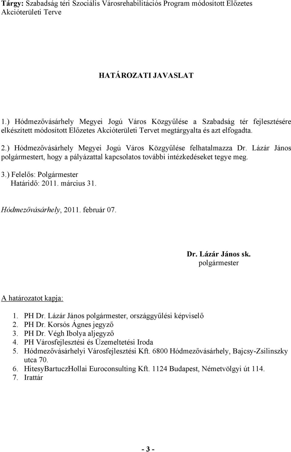 ) Hódmezővásárhely Megyei Jogú Város Közgyűlése felhatalmazza Dr. Lázár János polgármestert, hogy a pályázattal kapcsolatos további intézkedéseket tegye meg. 3.) Felelős: Polgármester Határidő: 2011.