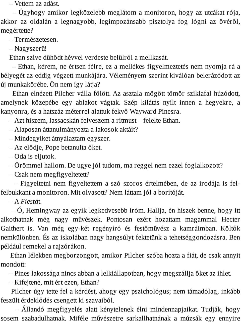 Véleményem szerint kiválóan belerázódott az új munkakörébe. Ön nem így látja? Ethan elnézett Pilcher válla fölött. Az asztala mögött tömör sziklafal húzódott, amelynek közepébe egy ablakot vágtak.