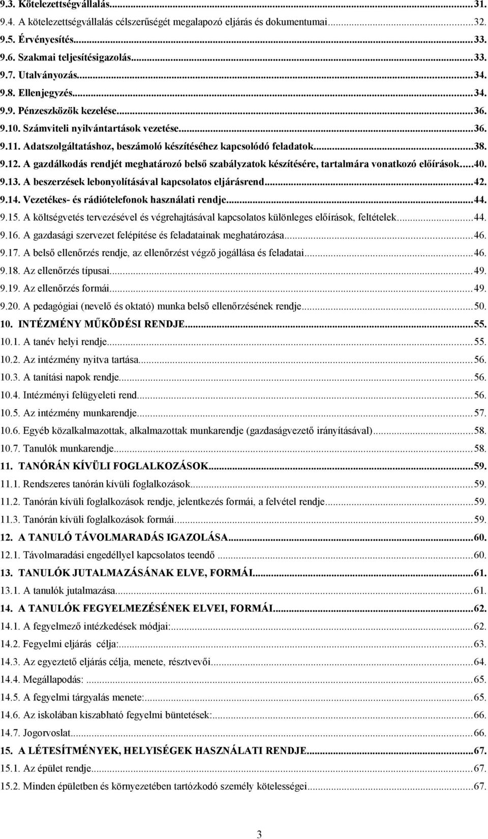 A gazdálkodás rendjét meghatározó belső szabályzatok készítésére, tartalmára vonatkozó előírások...40. 9.13. A beszerzések lebonyolításával kapcsolatos eljárásrend...42. 9.14.