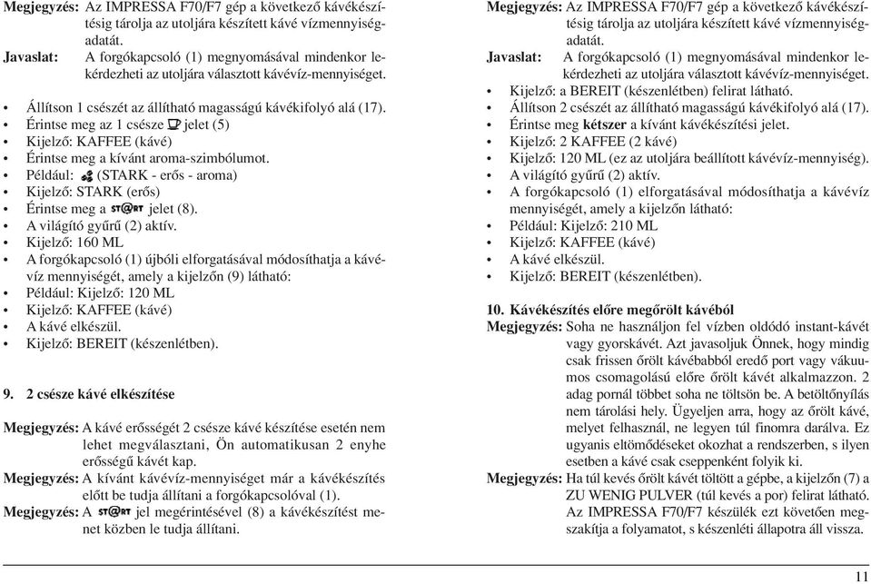 Érintse meg az 1 csésze jelet (5) Kijelzô: KAFFEE (kávé) Érintse meg a kívánt aroma-szimbólumot. Például: (STARK - erôs - aroma) Kijelzô: STARK (erôs) Érintse meg a jelet (8).