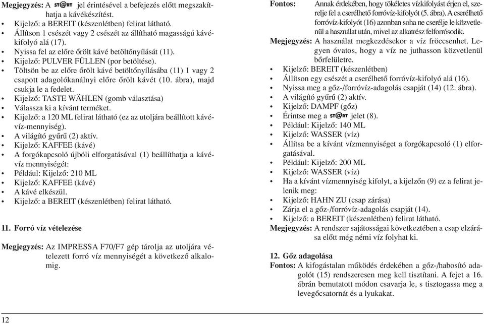 Töltsön be az elôre ôrölt kávé betöltônyílásába (11) 1 vagy 2 csapott adagolókanálnyi elôre ôrölt kávét (10. ábra), majd csukja le a fedelet.