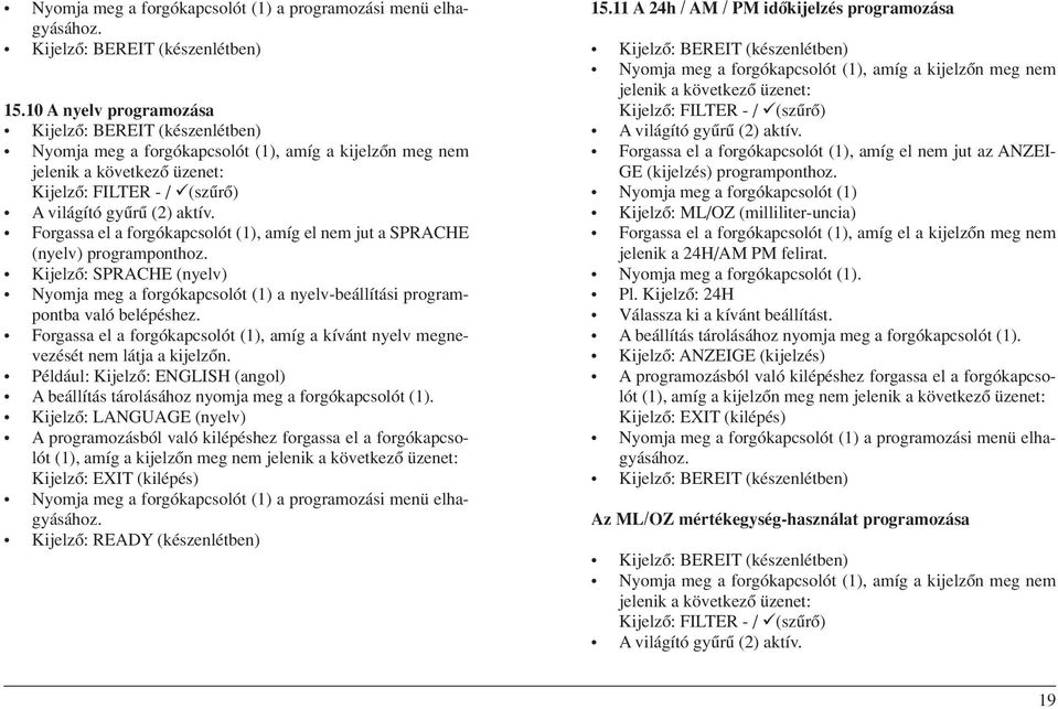 (nyelv) programponthoz. Kijelzô: SPRACHE (nyelv) Nyomja meg a forgókapcsolót (1) a nyelv-beállítási programpontba való belépéshez.