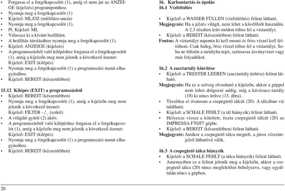 Kijelzô: ANZEIGE (kijelzés) A programozásból való kilépéshez forgassa el a forgókapcsolót (1), amíg a kijelzôn meg nem jelenik a következô üzenet: Kijelzô: EXIT (kilépés) Nyomja meg a forgókapcsolót