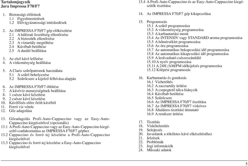 1 A szûrô behelyezése 5.2 Szûrôcsere a kijelzô felhívása alapján 6. Az IMPRESSA F70/F7 öblítése 7. A kávévíz mennyiségének beállítása 8. 1 csésze kávé készítése 9. 2 csésze kávé készítése 10.