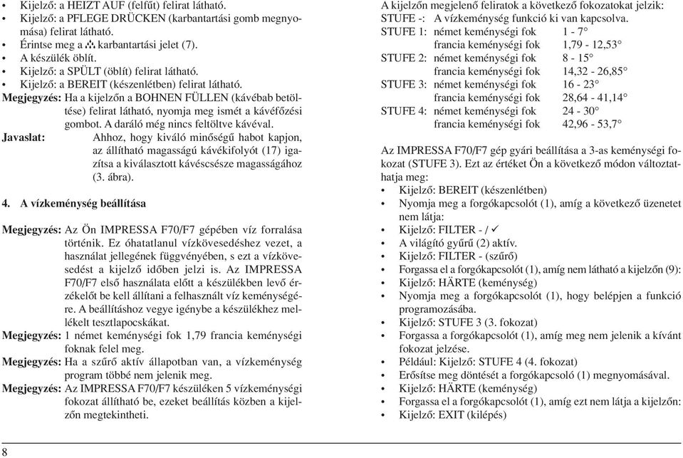 Megjegyzés: Ha a kijelzôn a BOHNEN FÜLLEN (kávébab betöltése) felirat látható, nyomja meg ismét a kávéfôzési gombot. A daráló még nincs feltöltve kávéval.