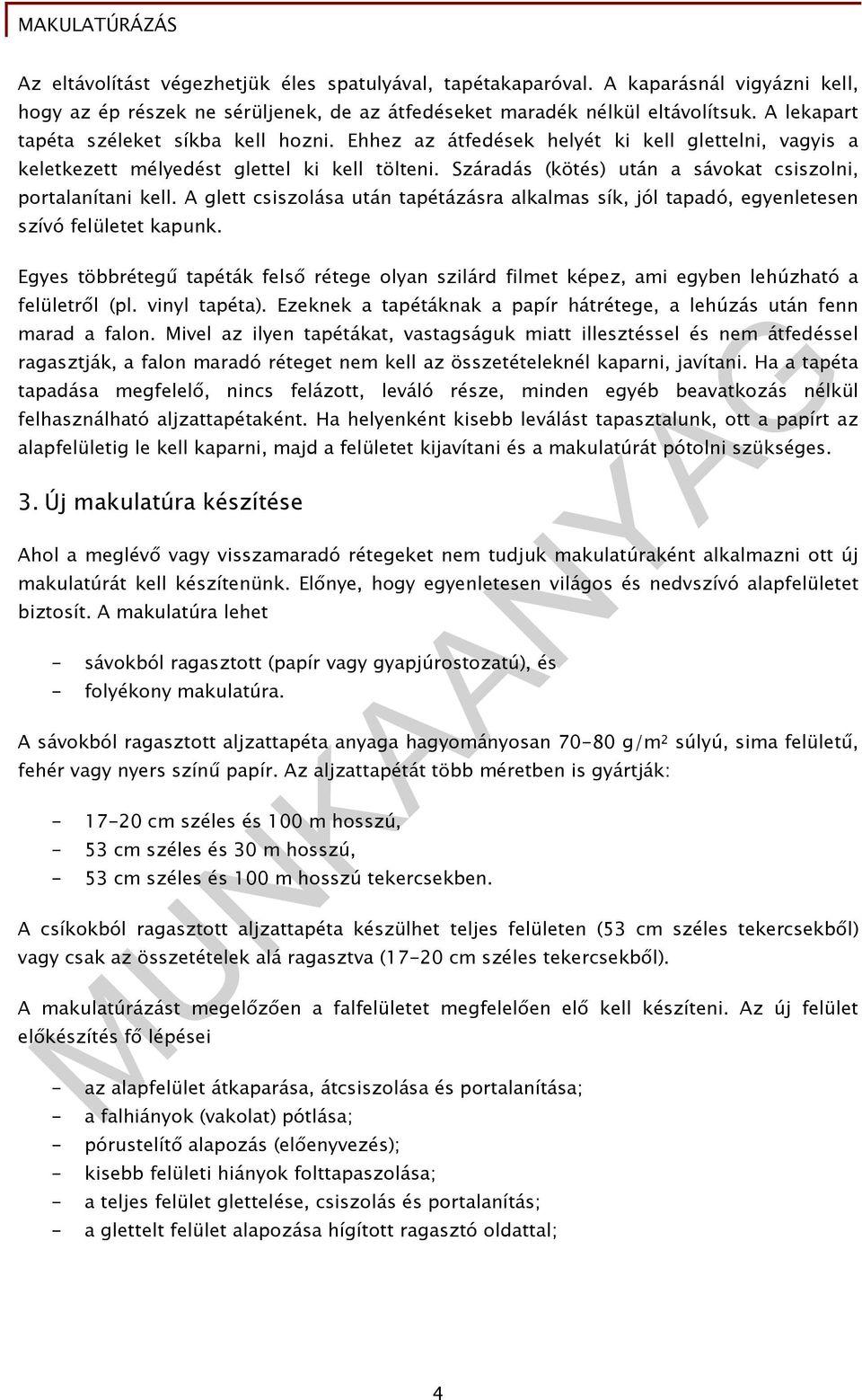 Száradás (kötés) után a sávokat csiszolni, portalanítani kell. A glett csiszolása után tapétázásra alkalmas sík, jól tapadó, egyenletesen szívó felületet kapunk.