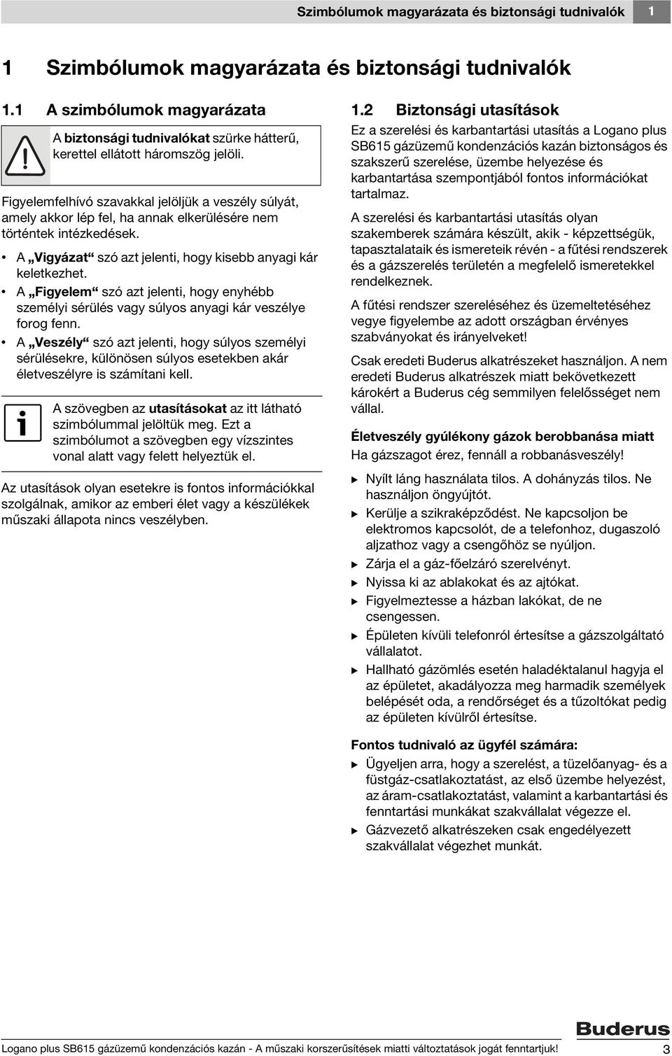 Figyelemfelhívó szavakkal jelöljük a veszély súlyát, amely akkor lép fel, ha annak elkerülésére nem történtek intézkedések. A Vigyázat szó azt jelenti, hogy kisebb anyagi kár keletkezhet.