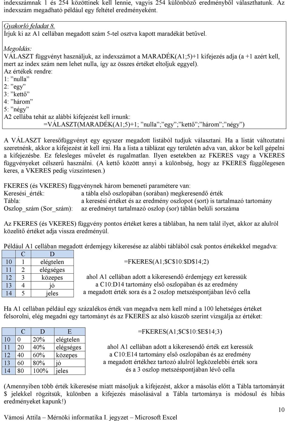 VÁLASZT függvényt használjuk, az indexszámot a MARADÉK(A1;5)+1 kifejezés adja (a +1 azért kell, mert az index szám nem lehet nulla, így az összes értéket eltoljuk eggyel).