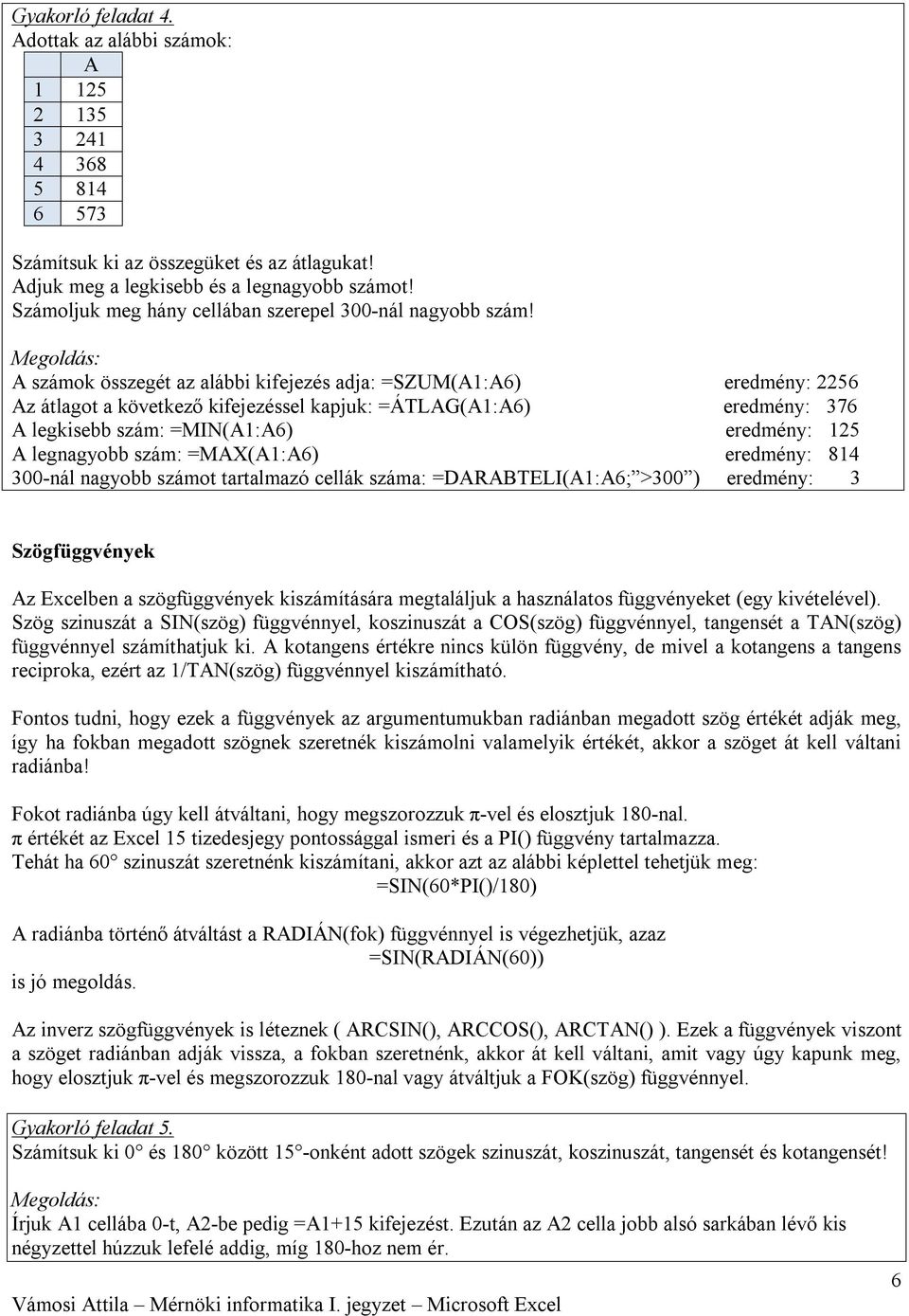 A számok összegét az alábbi kifejezés adja: =SZUM(A1:A6) eredmény: 2256 Az átlagot a következő kifejezéssel kapjuk: =ÁTLAG(A1:A6) eredmény: 376 A legkisebb szám: =MIN(A1:A6) eredmény: 125 A