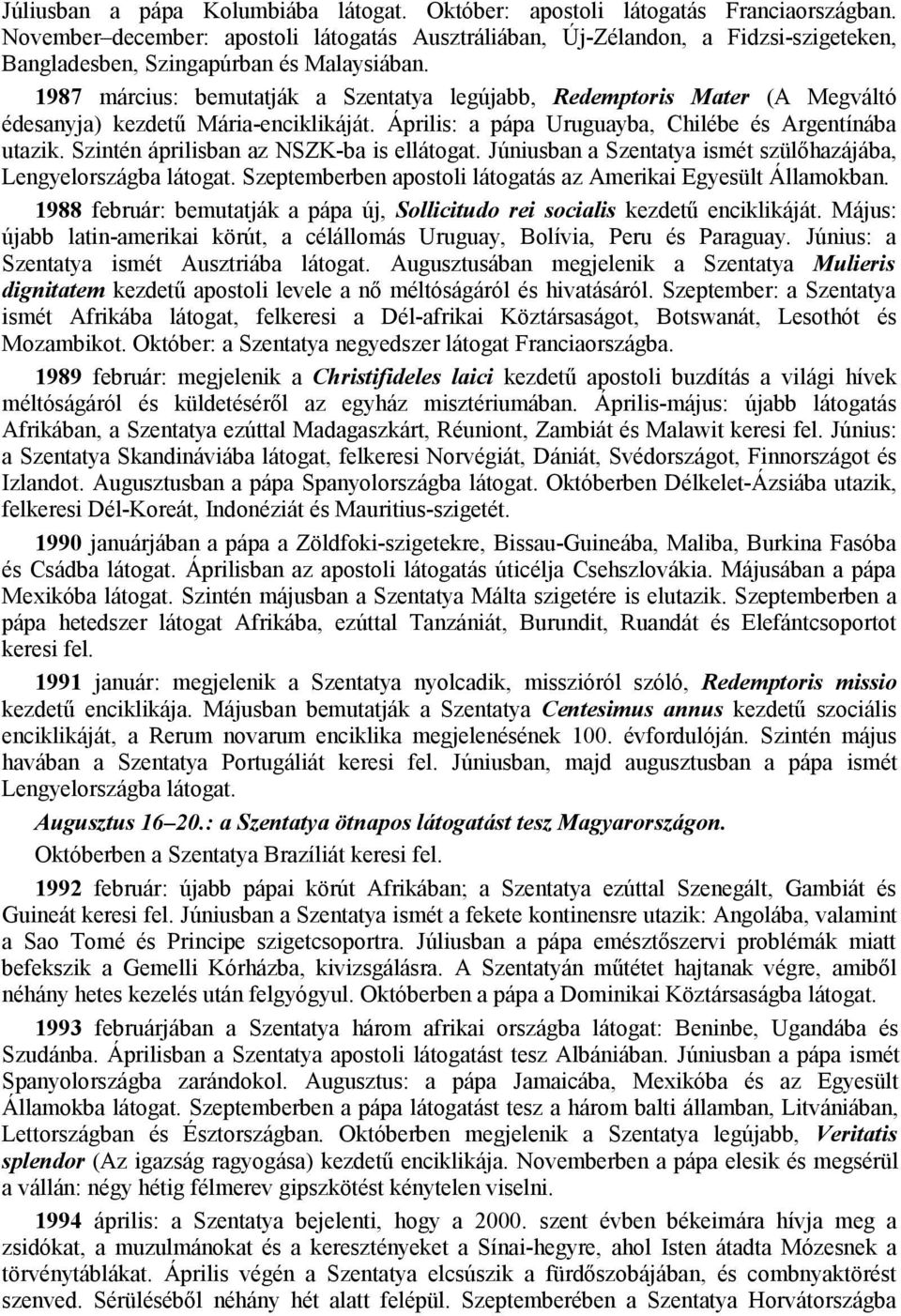 1987 március: bemutatják a Szentatya legújabb, Redemptoris Mater (A Megváltó édesanyja) kezdetű Mária-enciklikáját. Április: a pápa Uruguayba, Chilébe és Argentínába utazik.