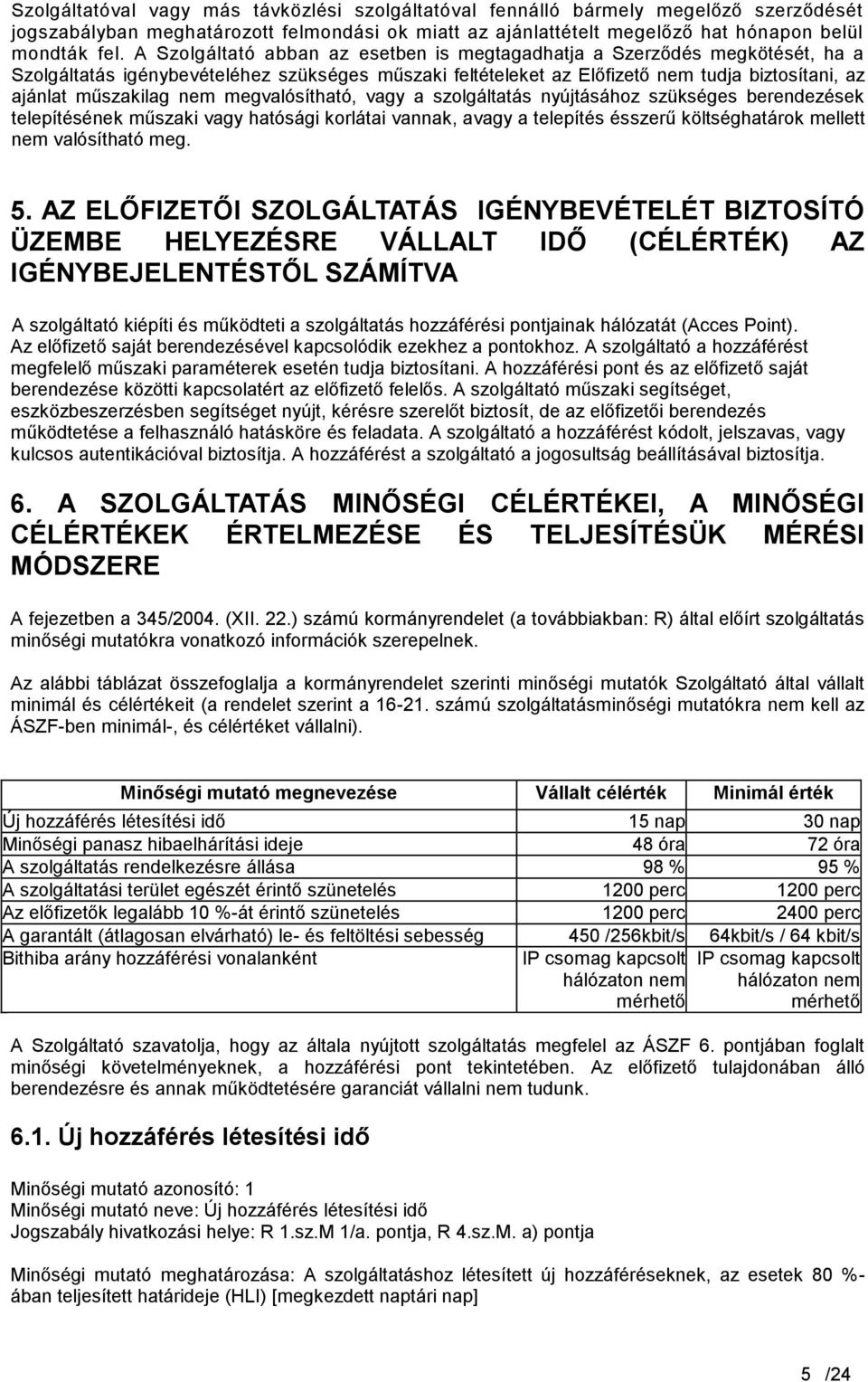 megvalósítható, vagy a szolgáltatás nyújtásához szükséges berendezések telepítésének műszaki vagy hatósági korlátai vannak, avagy a telepítés ésszerű költséghatárok mellett nem valósítható meg. 5.