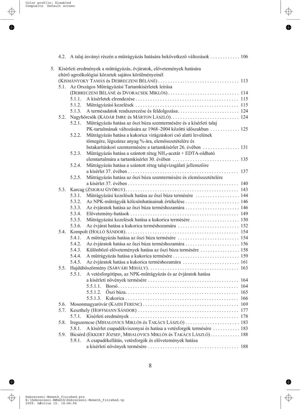 3 5.1. Az Országos Mûtrágyázási Tartamkísérletek leírása (DEBRECZENI BÉLÁNÉ és DVORACSEK MIKLÓS)... 114 5.1.1. A kísérletek elrendezése... 115 5.1.2. Mûtrágyázási kezelések... 115 5.1.3. A termésadatok rendszerezése és feldolgozása.