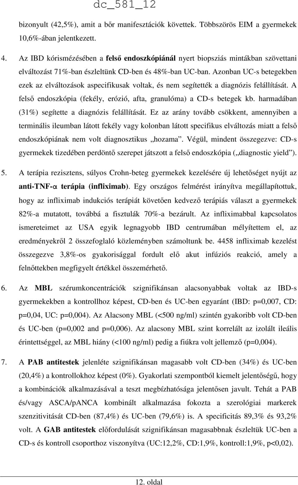 Azonban UC-s betegekben ezek az elváltozások aspecifikusak voltak, és nem segítették a diagnózis felállítását. A felső endoszkópia (fekély, erózió, afta, granulóma) a CD-s betegek kb.