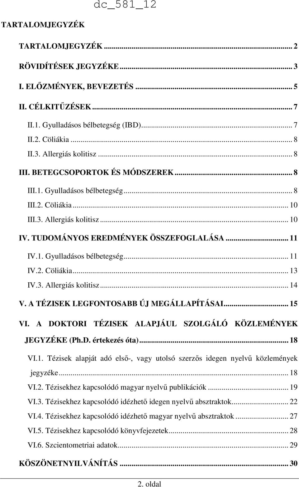 3. Allergiás kolitisz... 14 V. A TÉZISEK LEGFONTOSABB ÚJ MEGÁLLAPÍTÁSAI... 15 VI. A DOKTORI TÉZISEK ALAPJÁUL SZOLGÁLÓ KÖZLEMÉNYEK JEGYZÉKE (Ph.D. értekezés óta)... 18 VI.1. Tézisek alapját adó első-, vagy utolsó szerzős idegen nyelvű közlemények jegyzéke.