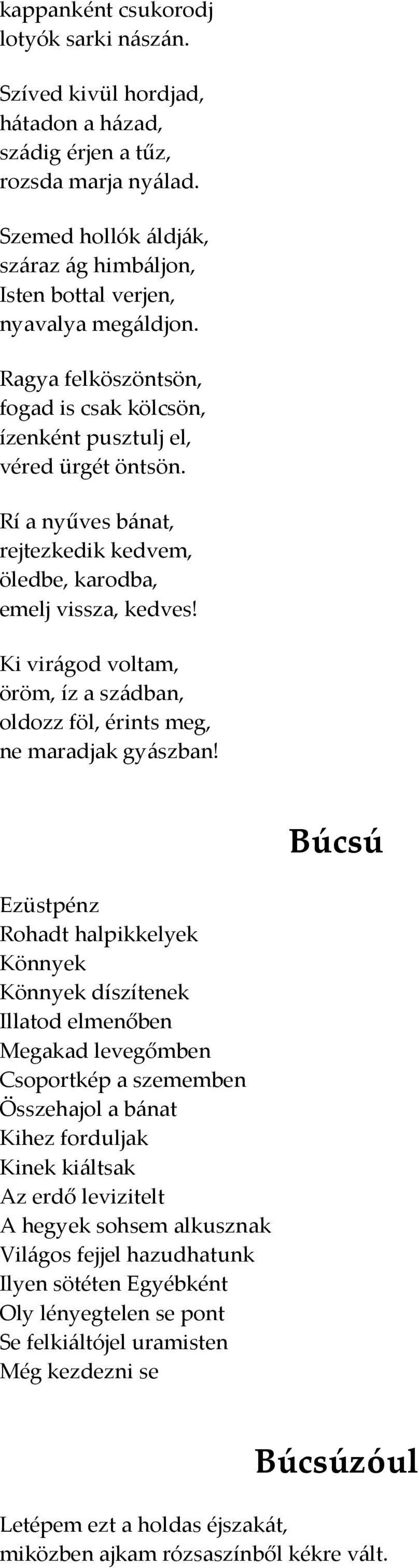 Rí a nyűves bánat, rejtezkedik kedvem, öledbe, karodba, emelj vissza, kedves! Ki virágod voltam, öröm, íz a szádban, oldozz föl, érints meg, ne maradjak gyászban!