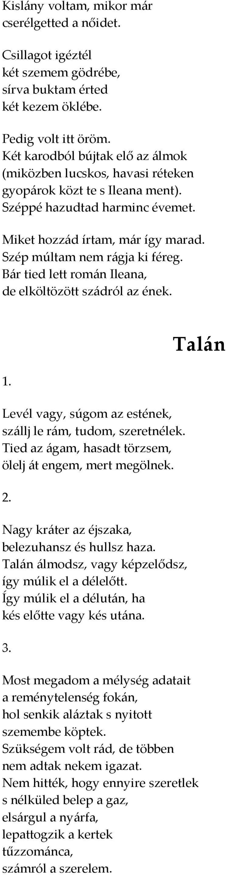 Bár tied lett román Ileana, de elköltözött szádról az ének. 1. Levél vagy, súgom az estének, szállj le rám, tudom, szeretnélek. Tied az ágam, hasadt törzsem, ölelj át engem, mert megölnek. 2.