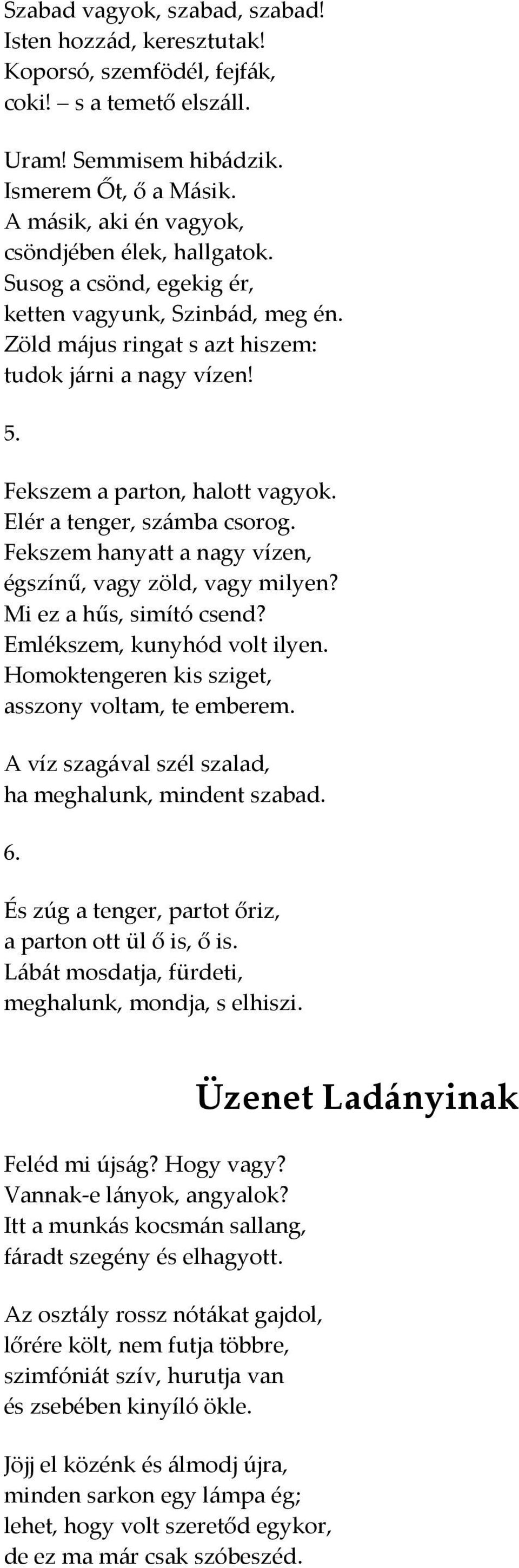 Fekszem a parton, halott vagyok. Elér a tenger, számba csorog. Fekszem hanyatt a nagy vízen, égszínű, vagy zöld, vagy milyen? Mi ez a hűs, simító csend? Emlékszem, kunyhód volt ilyen.