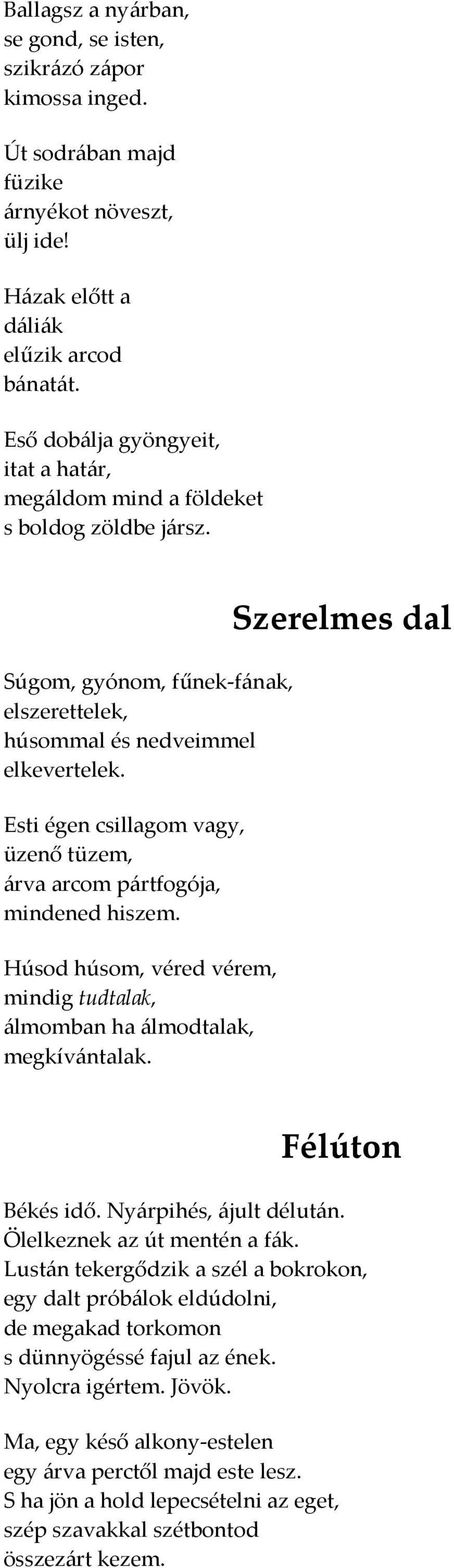 Esti égen csillagom vagy, üzenő tüzem, árva arcom pártfogója, mindened hiszem. Húsod húsom, véred vérem, mindig tudtalak, álmomban ha álmodtalak, megkívántalak. Szerelmes dal Félúton Békés idő.