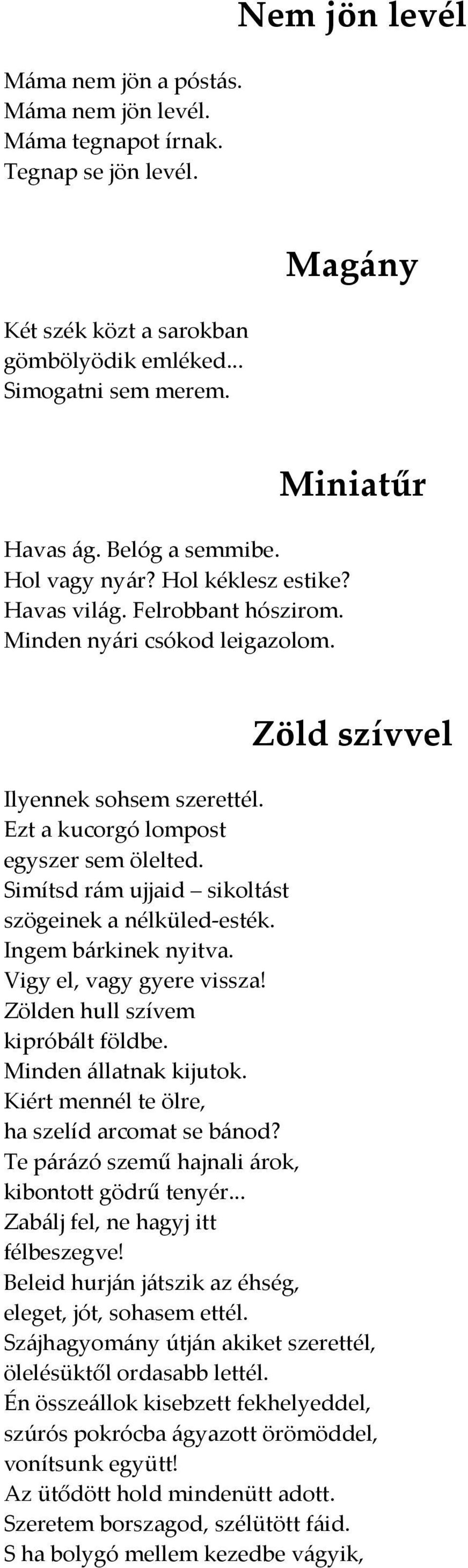 Simítsd rám ujjaid sikoltást szögeinek a nélküled-esték. Ingem bárkinek nyitva. Vigy el, vagy gyere vissza! Zölden hull szívem kipróbált földbe. Minden állatnak kijutok.