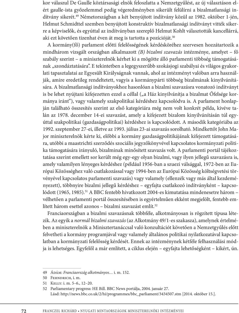 október 1-jén, Helmut Schmidttel szemben benyújtott konstruktív bizalmatlansági indítványt vitték sikerre a képviselők, és egyúttal az indítványban szereplő Helmut Kohlt választották kancellárrá, aki