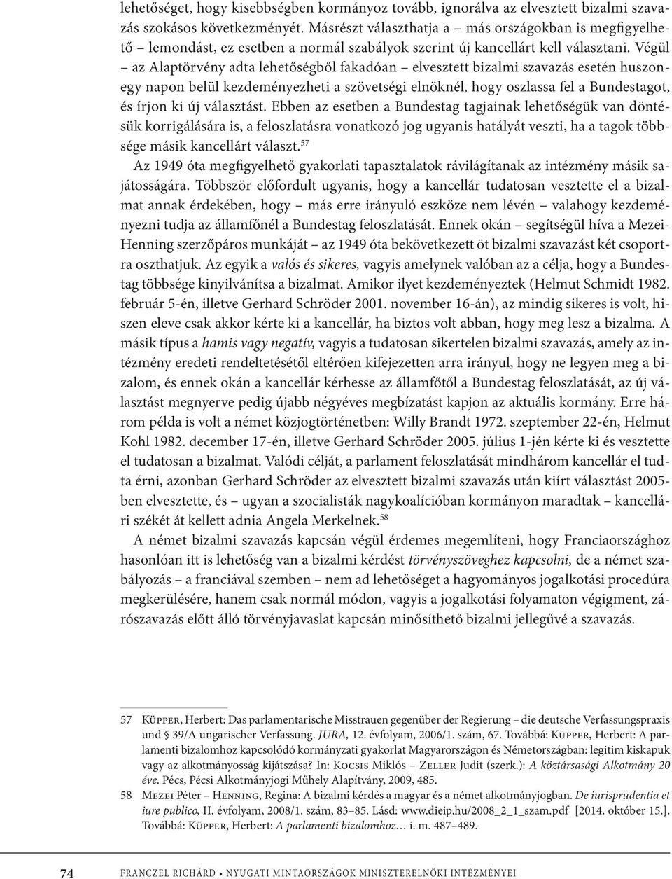 Végül az Alaptörvény adta lehetőségből fakadóan elvesztett bizalmi szavazás esetén huszonegy napon belül kezdeményezheti a szövetségi elnöknél, hogy oszlassa fel a Bundestagot, és írjon ki új