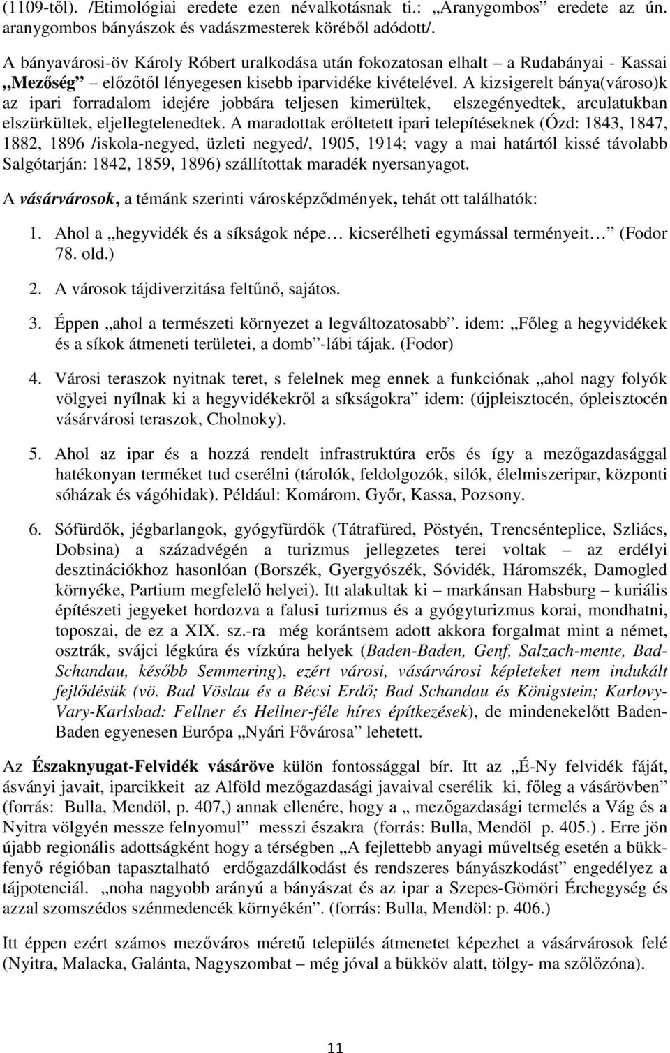 A kizsigerelt bánya(városo)k az ipari forradalom idejére jobbára teljesen kimerültek, elszegényedtek, arculatukban elszürkültek, eljellegtelenedtek.