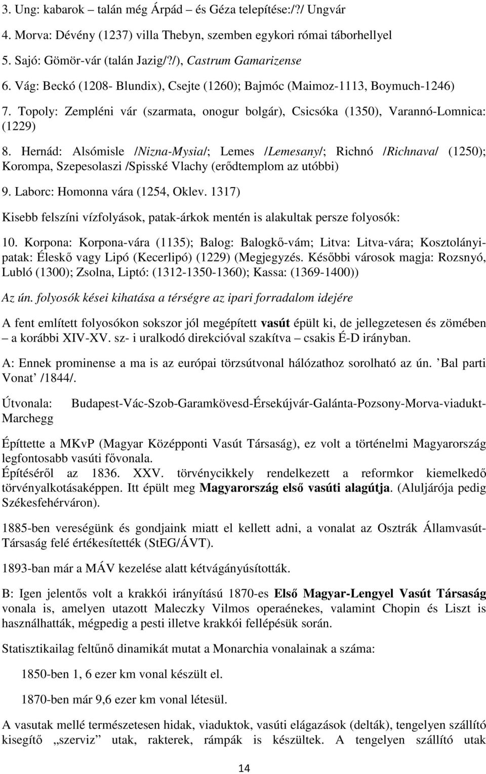 Hernád: Alsómisle /Nizna-Mysia/; Lemes /Lemesany/; Richnó /Richnava/ (1250); Korompa, Szepesolaszi /Spisské Vlachy (erődtemplom az utóbbi) 9. Laborc: Homonna vára (1254, Oklev.