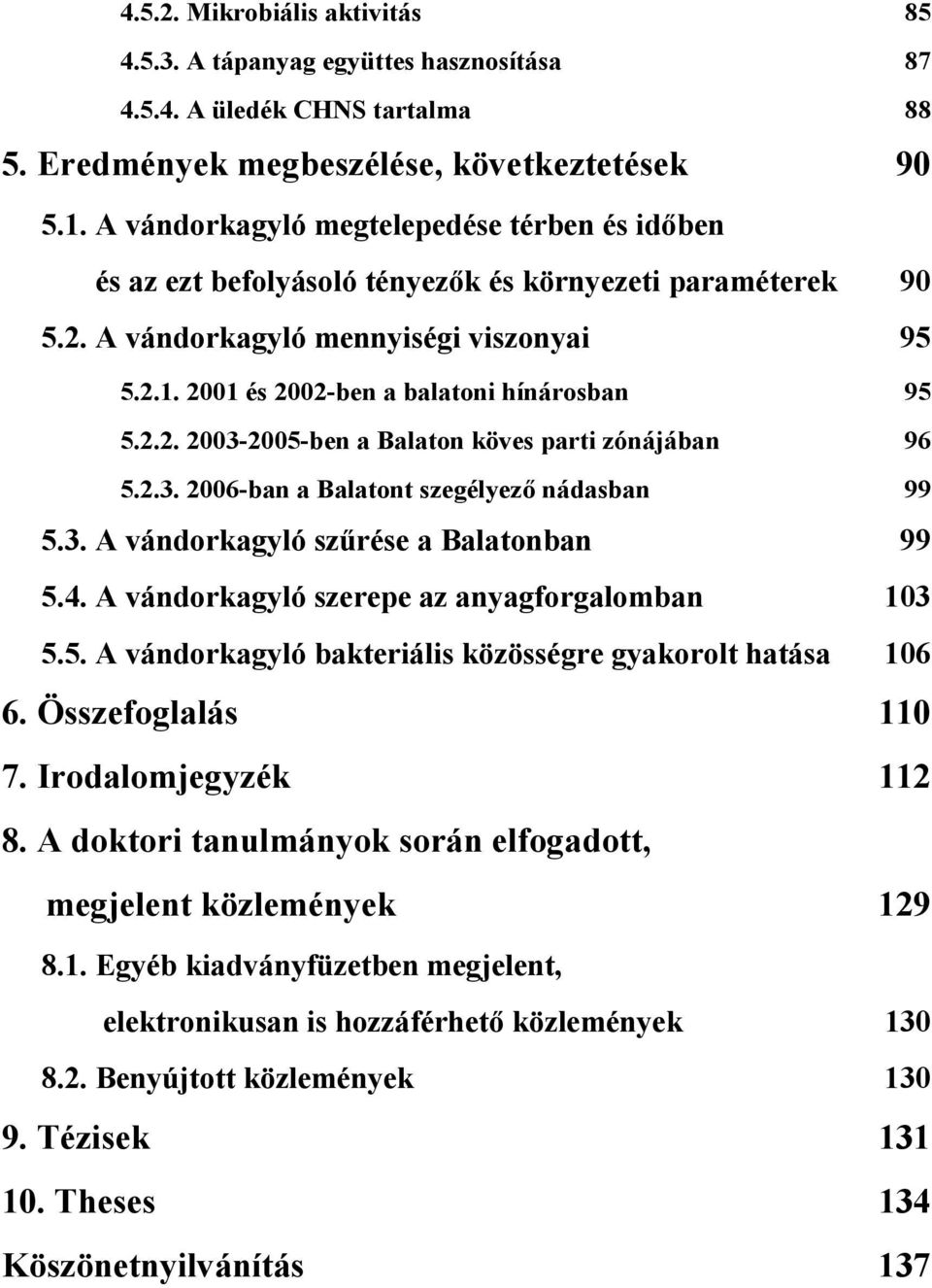 2.3. 26-ban a Balatont szegélyező nádasban 99 5.3. A vándorkagyló szűrése a Balatonban 99 5.4. A vándorkagyló szerepe az anyagforgalomban 13 5.5. A vándorkagyló bakteriális közösségre gyakorolt hatása 16 6.