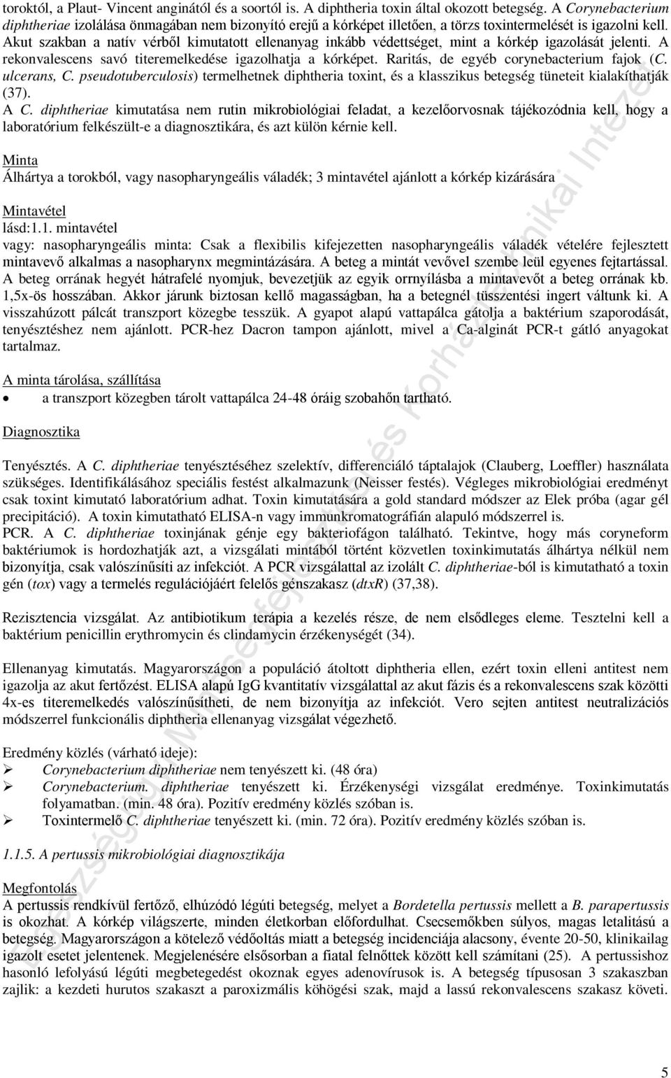 Akut szakban a natív vérből kimutatott ellenanyag inkább védettséget, mint a kórkép igazolását jelenti. A rekonvalescens savó titeremelkedése igazolhatja a kórképet.