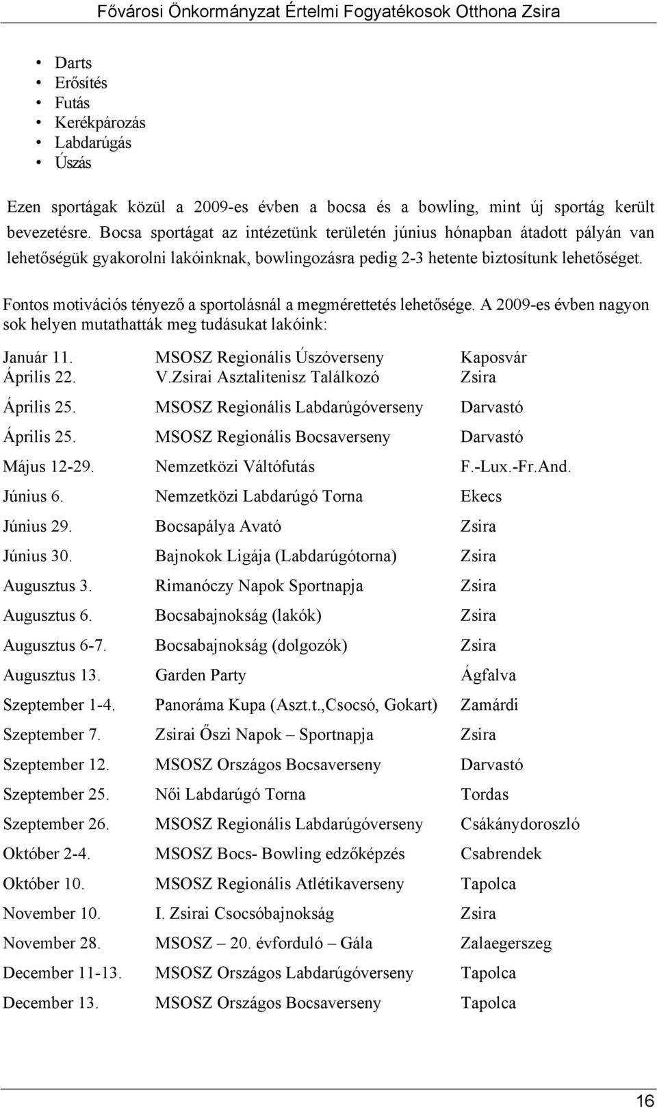 Fontos motivációs tényező a sportolásnál a megmérettetés lehetősége. A 2009-es évben nagyon sok helyen mutathatták meg tudásukat lakóink: Január 11. MSOSZ Regionális Úszóverseny Kaposvár Április 22.