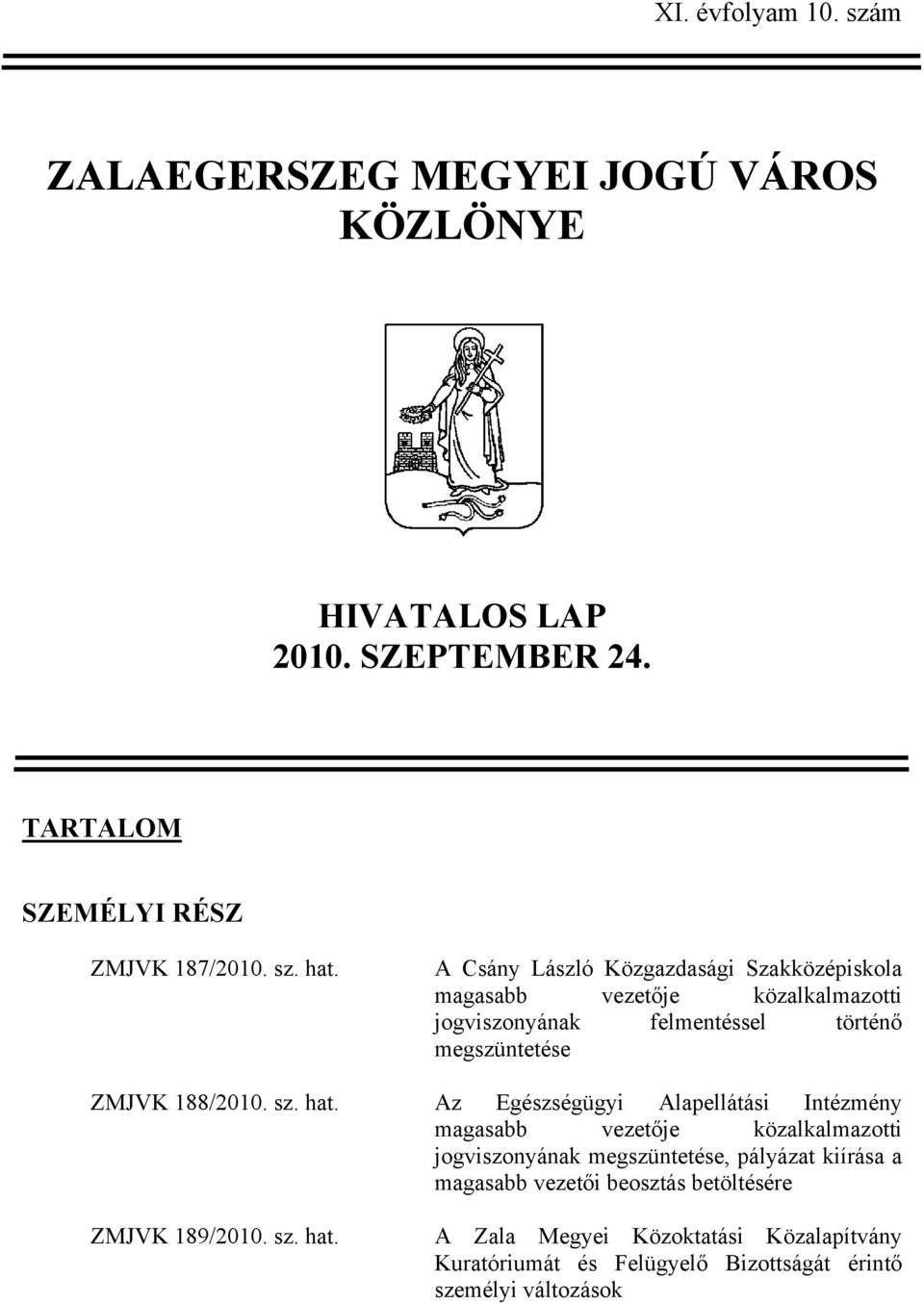 hat. Az Egészségügyi Alapellátási Intézmény magasabb vezetője közalkalmazotti jogviszonyának megszüntetése, pályázat kiírása a magasabb vezetői