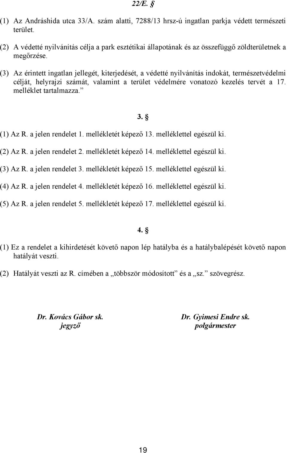 (3) Az érintett ingatlan jellegét, kiterjedését, a védetté nyilvánítás indokát, természetvédelmi célját, helyrajzi számát, valamint a terület védelmére vonatozó kezelés tervét a 17.