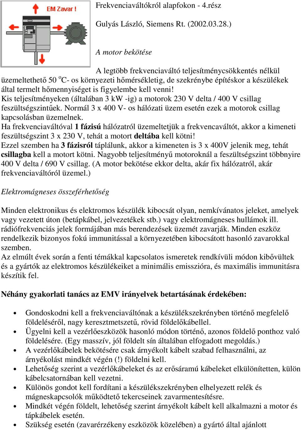 figyelembe kell venni! Kis teljesítményeken (általában 3 kw -ig) a motorok 230 V delta / 400 V csillag feszültségszintőek.