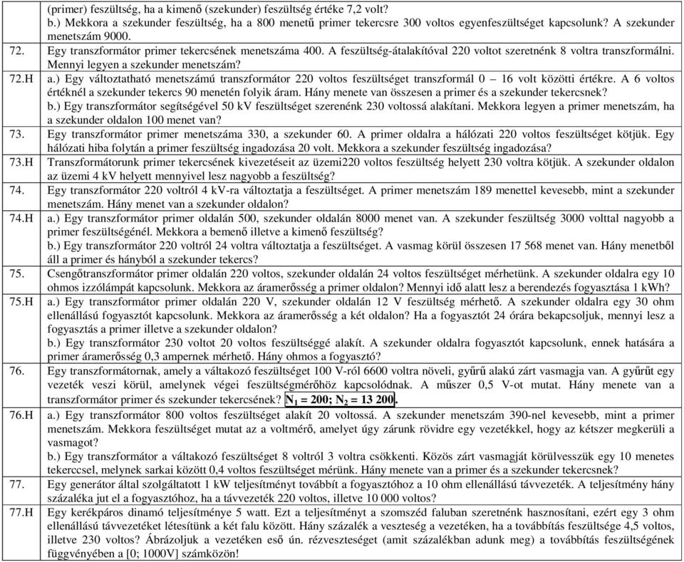 ) Egy változtatható menetszámú transzformátor 220 voltos feszültséget transzformál 0 16 volt közötti értékre. A 6 voltos értéknél a szekunder tekercs 90 menetén folyik áram.