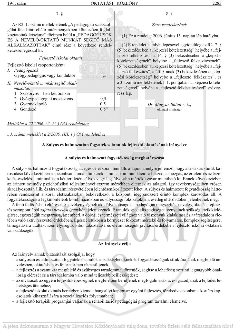 címû rész a következõ rendelkezéssel egészül ki: Fejlesztõ iskolai oktatás Fejlesztõ iskolai csoportonként: I. Pedagógusok Gyógypedagógus vagy konduktor 1,5 II.