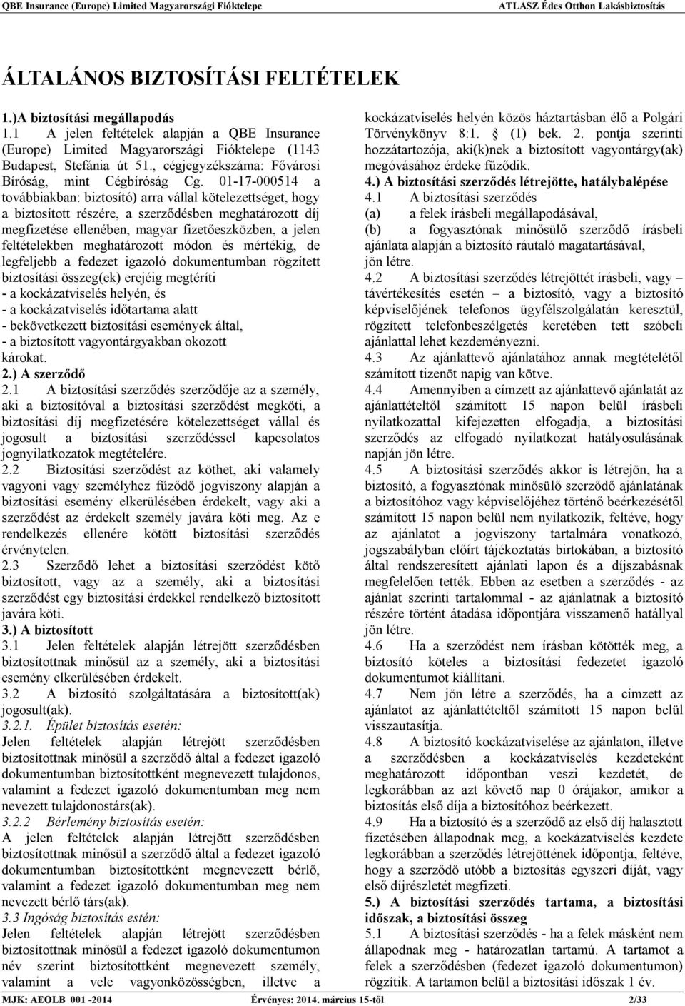 01-17-000514 a továbbiakban: biztosító) arra vállal kötelezettséget, hogy a biztosított részére, a szerződésben meghatározott díj megfizetése ellenében, magyar fizetőeszközben, a jelen feltételekben