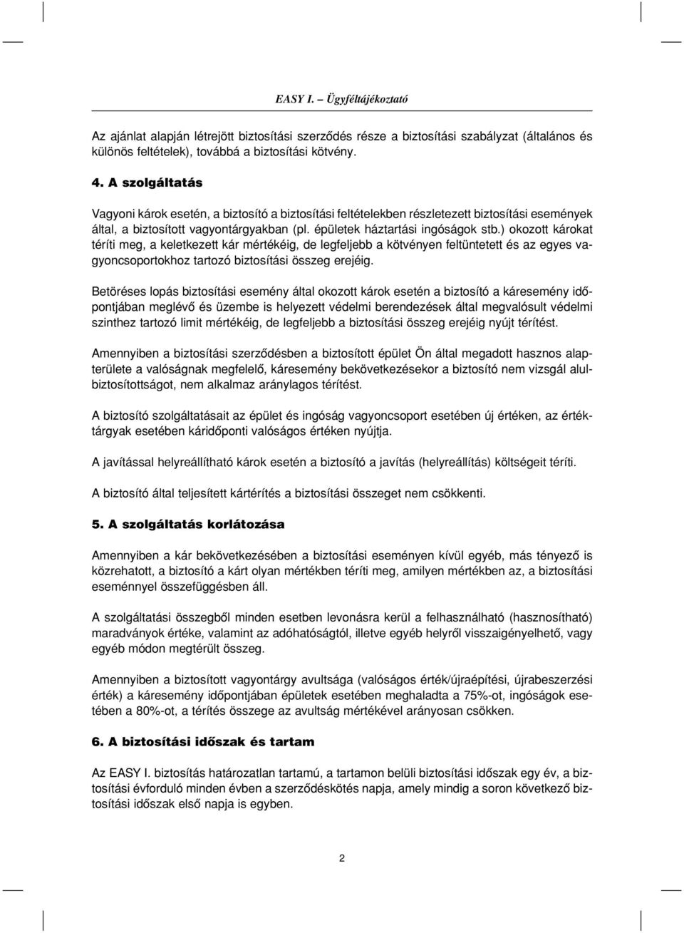 ) okozott károkat téríti meg, a keletkezett kár mértékéig, de legfeljebb a kötvényen feltüntetett és az egyes vagyoncsoportokhoz tartozó biztosítási összeg erejéig.
