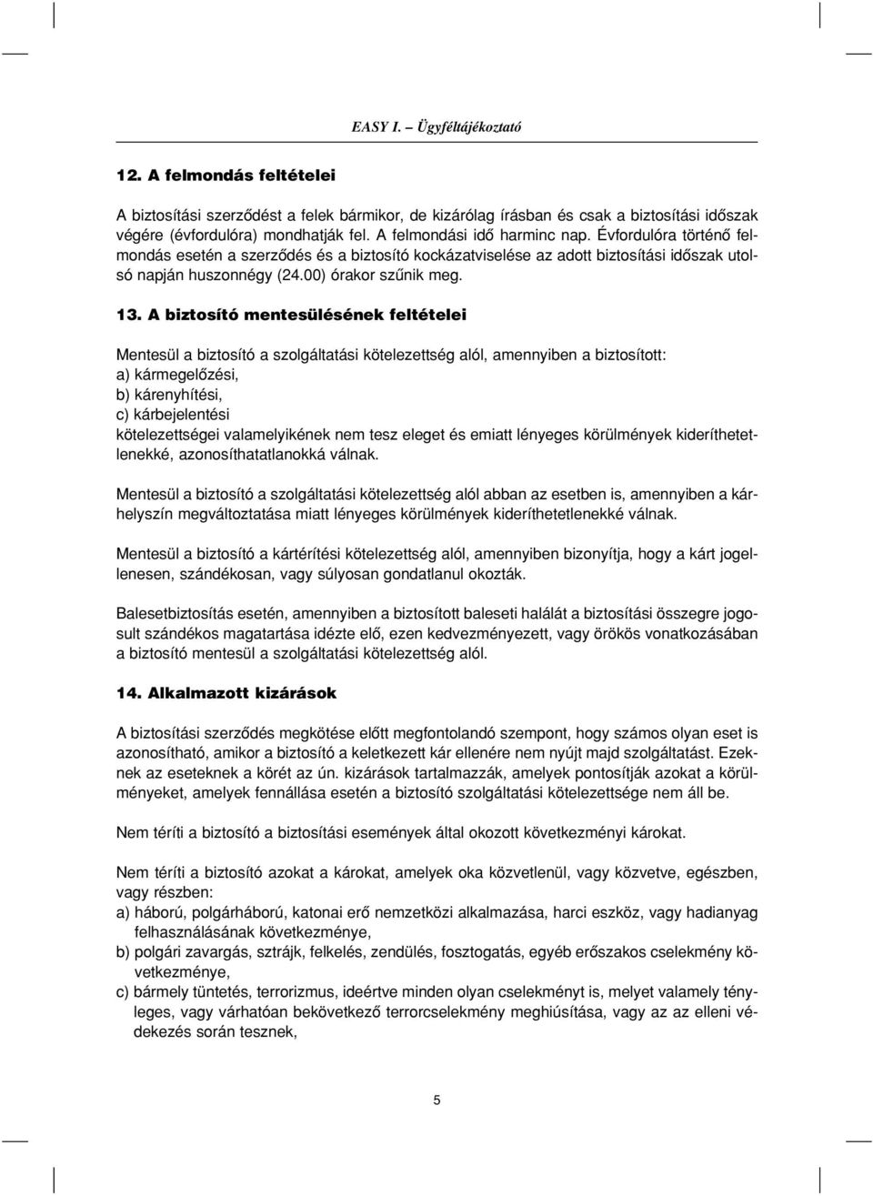 A biztosító mentesülésének feltételei Mentesül a biztosító a szolgáltatási kötelezettség alól, amennyiben a biztosított: a) kármegelôzési, b) kárenyhítési, c) kárbejelentési kötelezettségei